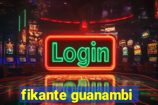 fikante guanambi